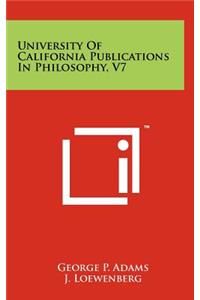 University of California Publications in Philosophy, V7