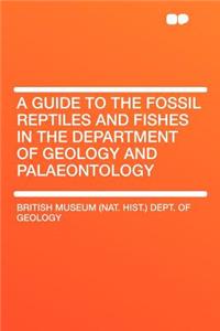 A Guide to the Fossil Reptiles and Fishes in the Department of Geology and Palaeontology