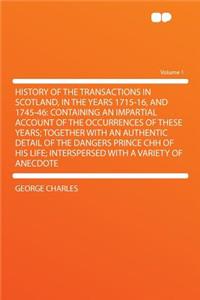 History of the Transactions in Scotland, in the Years 1715-16, and 1745-46