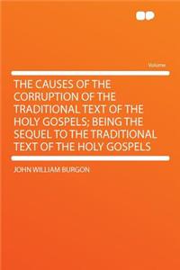 The Causes of the Corruption of the Traditional Text of the Holy Gospels; Being the Sequel to the Traditional Text of the Holy Gospels