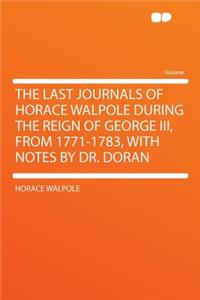 The Last Journals of Horace Walpole During the Reign of George III, from 1771-1783, with Notes by Dr. Doran