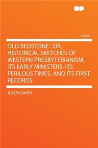 Old Redstone: Or, Historical Sketches of Western Presbyterianism, Its Early Ministers, Its Perilous Times, and Its First Records