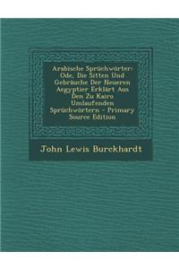 Arabische Spruchworter: Ode, Die Sitten Und Gebrauche Der Neueren Aegyptier Erklart Aus Den Zu Kairo Umlaufenden Spruchwortern