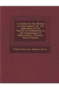 A Treatise on the Method of Least Squares: Or, the Application of the Theory of Probabilities in the Combination of Observations