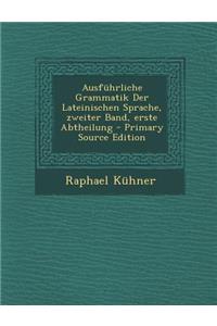 Ausfuhrliche Grammatik Der Lateinischen Sprache, Zweiter Band, Erste Abtheilung - Primary Source Edition