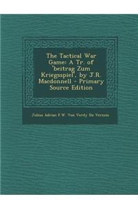 The Tactical War Game: A Tr. of 'Beitrag Zum Kriegsspiel', by J.R. MacDonnell - Primary Source Edition