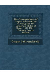 The Correspondence of Caspar Schwenckfeld of Ossig and the Landgrave Philip of Hesse, 1535-1561