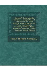 Shepard's Texas Appeals Citations; A Compilation of Citations of All Texas Appeals, Texas Criminal and Texas Civil Appeals, Including Citations from t