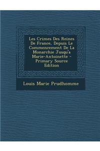 Les Crimes Des Reines de France, Depuis Le Commencement de la Monarchie Jusqu'a Marie-Antoinette
