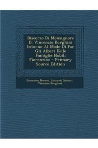 Discorso Di Monsignore D. Vincenzio Borghini Intorno Al Modo Di Far Gli Alberi Delle Famiglie Nobili Fiorentine - Primary Source Edition
