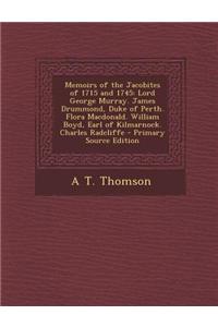 Memoirs of the Jacobites of 1715 and 1745: Lord George Murray. James Drummond, Duke of Perth. Flora MacDonald. William Boyd, Earl of Kilmarnock. Charl