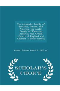 Alexander Family of Scotland, Ireland, and America, the Austin Family of Wales and America, the Arnold Family of England and America