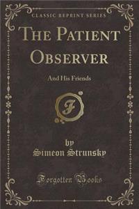 The Patient Observer: And His Friends (Classic Reprint)
