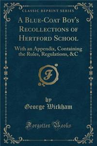 A Blue-Coat Boy's Recollections of Hertford School: With an Appendix, Containing the Rules, Regulations, &c (Classic Reprint)