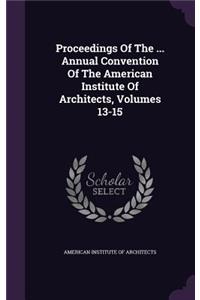 Proceedings of the ... Annual Convention of the American Institute of Architects, Volumes 13-15