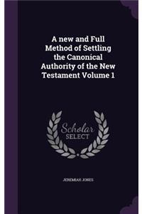 new and Full Method of Settling the Canonical Authority of the New Testament Volume 1