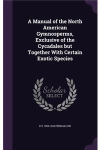 A Manual of the North American Gymnosperms, Exclusive of the Cycadales But Together with Certain Exotic Species