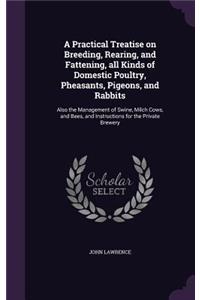 A Practical Treatise on Breeding, Rearing, and Fattening, All Kinds of Domestic Poultry, Pheasants, Pigeons, and Rabbits