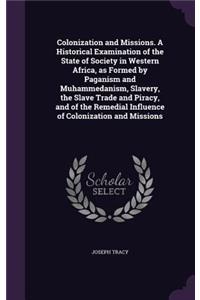 Colonization and Missions. A Historical Examination of the State of Society in Western Africa, as Formed by Paganism and Muhammedanism, Slavery, the Slave Trade and Piracy, and of the Remedial Influence of Colonization and Missions
