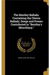 The Bentley Ballads. Containing the Choice Ballads, Songs and Poems Contributed to Bentley's Miscellany.