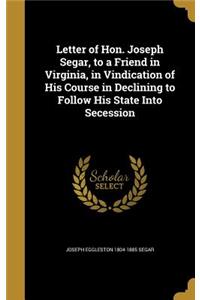 Letter of Hon. Joseph Segar, to a Friend in Virginia, in Vindication of His Course in Declining to Follow His State Into Secession