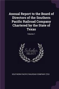 Annual Report to the Board of Directors of the Southern Pacific Railroad Company Chartered by the State of Texas; Volume 1