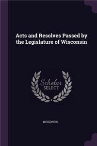 Acts and Resolves Passed by the Legislature of Wisconsin