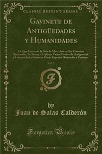 Gavinete de AntigÃ¼edades Y Humanidades, Vol. 2: En Que Imitando La Idea de Macrobio En Sus Convites Saturnales, Se Tocan Y Explican Varios Puntos de Antiguedad Y Humanidad, Y Setratan Otras Especies Divertidas Y Curiosas (Classic Reprint)