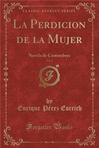 La Perdicion de la Mujer, Vol. 2: Novela de Costumbres (Classic Reprint)