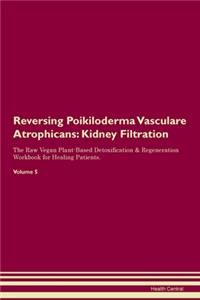 Reversing Poikiloderma Vasculare Atrophicans: Kidney Filtration The Raw Vegan Plant-Based Detoxification & Regeneration Workbook for Healing Patients.Volume 5