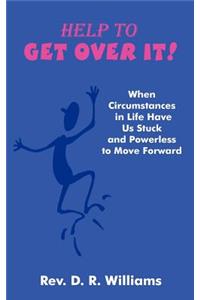 Help to GET OVER IT!: When Circumstances in Life Have Us Stuck and Powerless to Move Forward