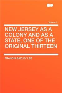 New Jersey as a Colony and as a State, One of the Original Thirteen Volume 3