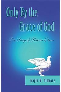 Only by the Grace of God: The Story Of Sharon Dixon