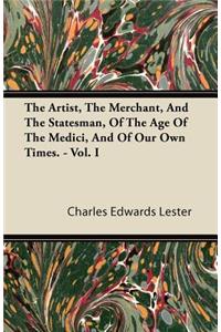 The Artist, the Merchant, and the Statesman, of the Age of the Medici, and of Our Own Times. - Vol. I