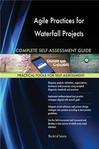 Agile Practices for Waterfall Projects Complete Self-Assessment Guide