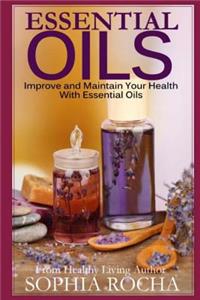 Essential Oils: Improve and Maintain Your Health with Essential Oils