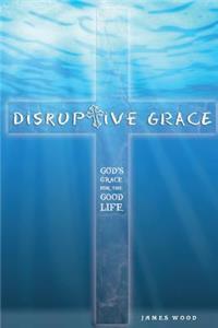 Disruptive Grace - God's Grace For The Good Life