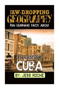 Jaw-Dropping Geography: Fun Learning Facts about Charming Cuba: Illustrated Fun Learning for Kids