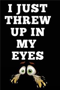 I Just Threw Up In My Eyes