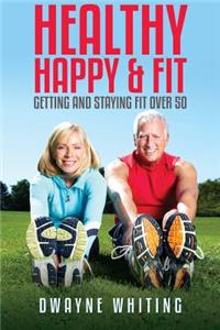 Healthy Happy & Fit: Getting and Staying Fit Over 50