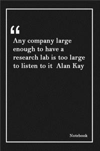 Any company large enough to have a research lab is too large to listen to it Alan Kay