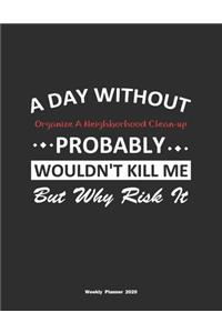 A Day Without Organize A Neighborhood Clean-up Probably Wouldn't Kill Me But Why Risk It Weekly Planner 2020