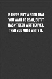 If there isn�t a book that you want to read, but it hasn�t been written yet, then you must write it.