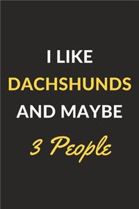 I Like Dachshunds And Maybe 3 People
