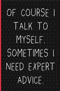 Of course I talk to myself. Sometimes I need expert advice.