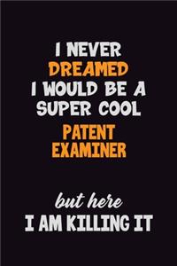 I Never Dreamed I would Be A Super Cool Patent Examiner But Here I Am Killing It