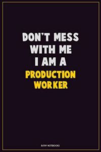 Don't Mess With Me, I Am A Production Worker