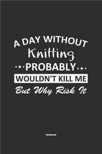 A Day Without Knitting Probably Wouldn't Kill Me But Why Risk It Notebook
