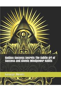 BadAss Success Secrets The Subtle Art of Success and Atomic Mindpower Habits