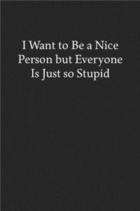 I Want to Be a Nice Person but Everyone Is Just so Stupid